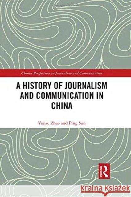 A History of Journalism and Communication in China Yunze Zhao Ping Sun 9781138855090 Routledge