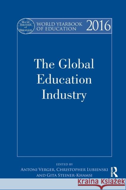 World Yearbook of Education 2016: The Global Education Industry Antoni Verger Christopher Lubienski Gita Steiner-Khamsi 9781138855403