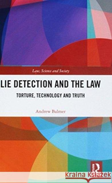 Lie Detection and the Law: Torture, Technology and Truth Andrew Balmer 9781138855632 Routledge