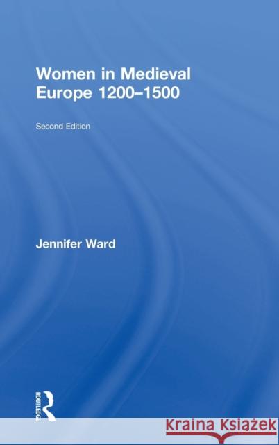 Women in Medieval Europe 1200-1500: Second Edition Ward, Jennifer 9781138855670 Taylor and Francis