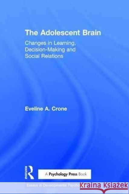 The Adolescent Brain: Changes in Learning, Decision-Making and Social Relations Eveline Crone 9781138855953