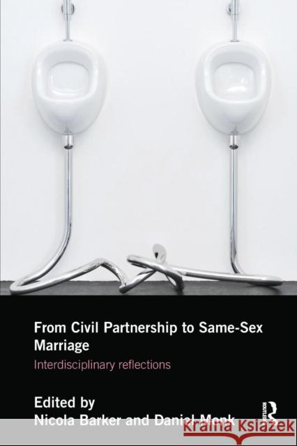 From Civil Partnerships to Same-Sex Marriage: Interdisciplinary Reflections Nicola Barker Daniel Monk 9781138855984 Routledge