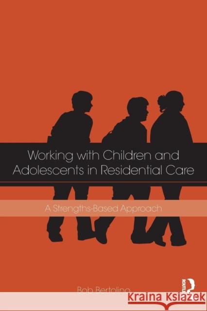 Working with Children and Adolescents in Residential Care: A Strengths-Based Approach Bertolino, Bob 9781138856134 Routledge