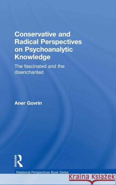 Conservative and Radical Perspectives on Psychoanalytic Knowledge: The Fascinated and the Disenchanted Aner Govrin   9781138856370 Taylor and Francis