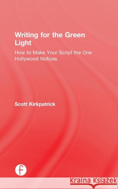 Writing for the Green Light: How to Make Your Script the One Hollywood Notices Kirkpatrick, Scott 9781138856455 Focal Press