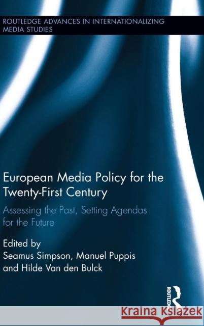 European Media Policy for the Twenty-First Century: Assessing the Past, Setting Agendas for the Future Seamus Simpson Manuel Puppis Hilde Va 9781138856509 Routledge