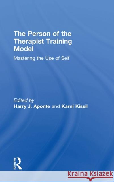 The Person of the Therapist Training Model: Mastering the Use of Self Harry J. Aponte Karni Kissil 9781138856905 Routledge