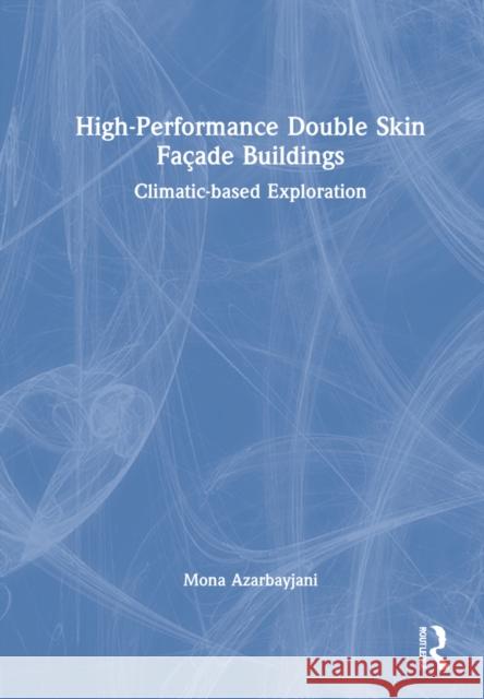 High-Performance Double Skin Façade Buildings: Climatic-Based Exploration Azarbayjani, Mona 9781138857346 Routledge