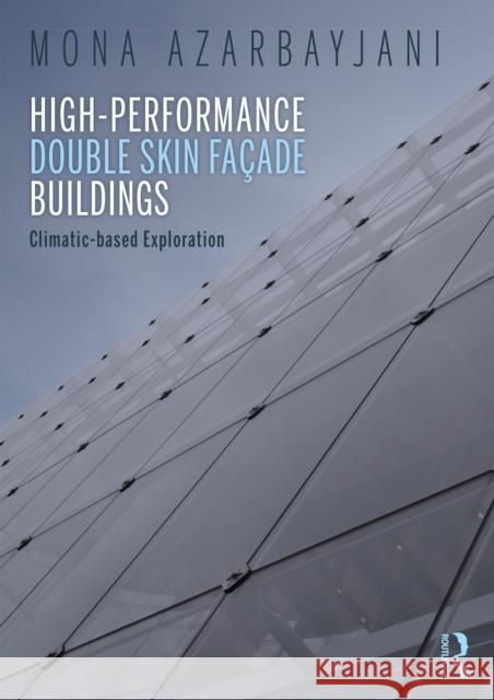 High-Performance Double Skin Façade Buildings: Climatic-Based Exploration Azarbayjani, Mona 9781138857353 Routledge