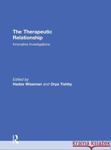 The Therapeutic Relationship: Innovative Investigations Hadas Wiseman Orya Tishby 9781138857506 Routledge