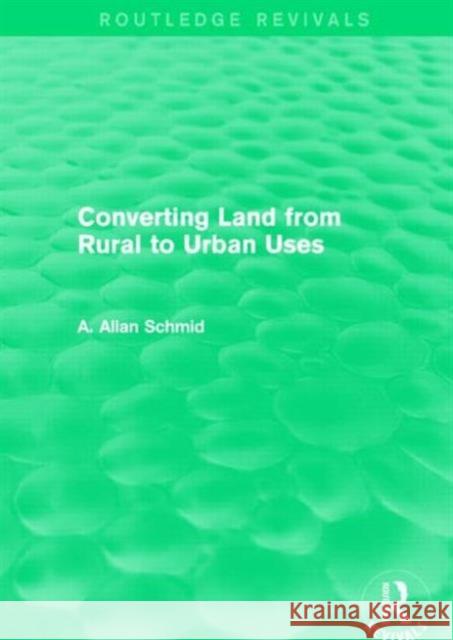 Converting Land from Rural to Urban Uses (Routledge Revivals) A. Allan Schmid 9781138857513