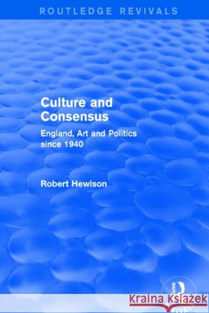 Culture and Consensus : England, Art and Politics since 1940 Robert Hewison 9781138857933 Routledge