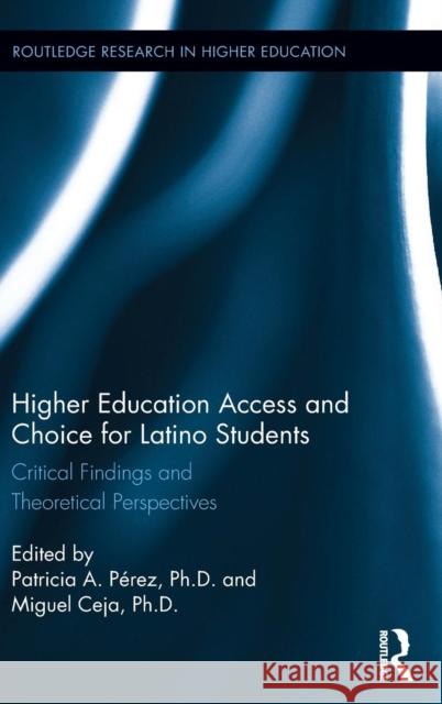 Higher Education Access and Choice for Latino Students: Critical Findings and Theoretical Perspectives Patricia Perez Miguel Ceja 9781138857940 Routledge