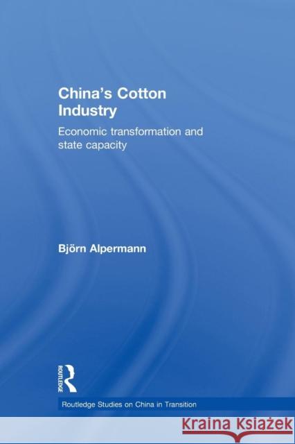 China's Cotton Industry: Economic Transformation and State Capacity Bjorn Alpermann 9781138858084 Taylor & Francis Group