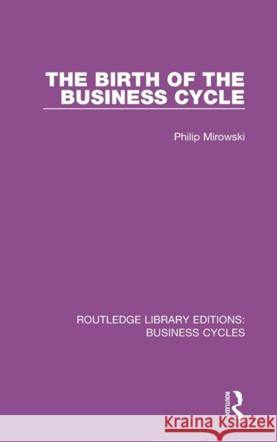 The Birth of the Business Cycle (Rle: Business Cycles) Mirowski, Philip E. 9781138858138 Routledge