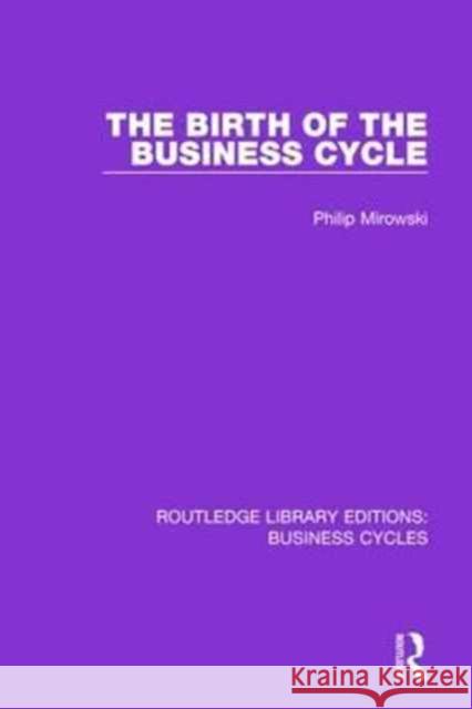 The Birth of the Business Cycle (Rle: Business Cycles) Philip E. Mirowski 9781138858176 Routledge