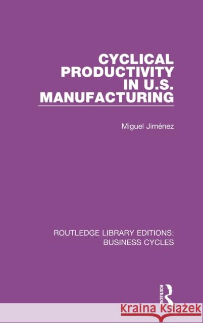 Cyclical Productivity in US Manufacturing (RLE: Business Cycles) Jimenez, Miguel 9781138858275 Routledge