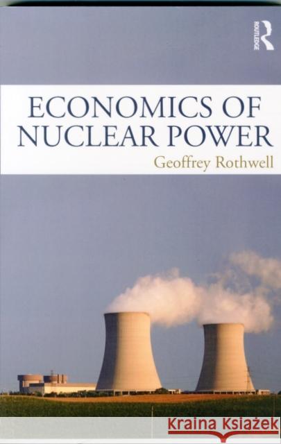 Economics of Nuclear Power Geoffrey Rothwell 9781138858411 Routledge
