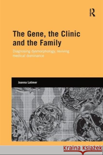 The Gene, the Clinic, and the Family: Diagnosing Dysmorphology, Reviving Medical Dominance Joanna Latimer 9781138858817 Routledge