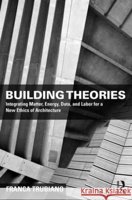 Building Theories: Architecture as the Art of Building Trubiano, Franca 9781138859043 Taylor & Francis Ltd