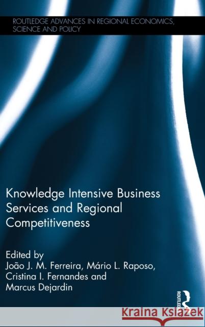 Knowledge Intensive Business Services and Regional Competitiveness Joao J. Ferreira Mario Raposo Cristina Fernandes 9781138859364