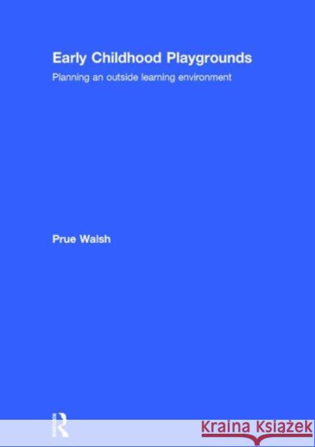 Early Childhood Playgrounds: Planning an Outside Learning Environment Prue Walsh 9781138859418 Routledge