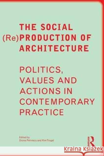 The Social Re Production of Architecture: Politics, Values and Actions in Contemporary Practice Petrescu, Doina 9781138859494