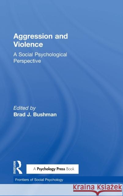 Aggression and Violence: A Social Psychological Perspective Brad J. Bushman   9781138859883