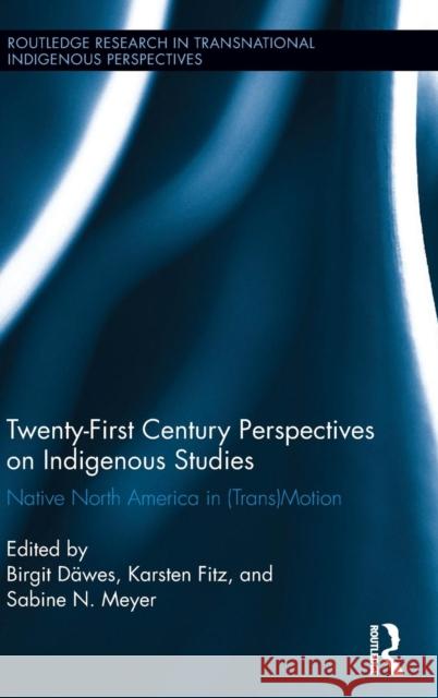 Twenty-First Century Perspectives on Indigenous Studies: Native North America in (Trans)Motion Birgit Dawes Karsten Fitz Sabine N. Meyer 9781138860292