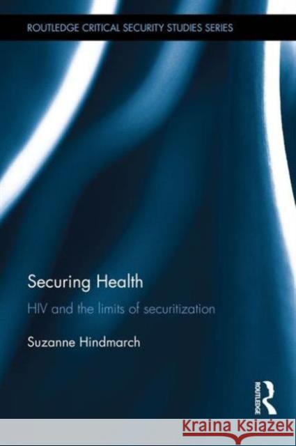 Securing Health: HIV and the Limits of Securitization Suzanne Hindmarch 9781138860384