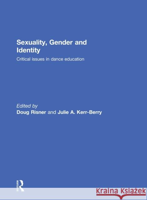 Sexuality, Gender and Identity: Critical Issues in Dance Education Doug Risner Julie Kerr-Berry 9781138860575