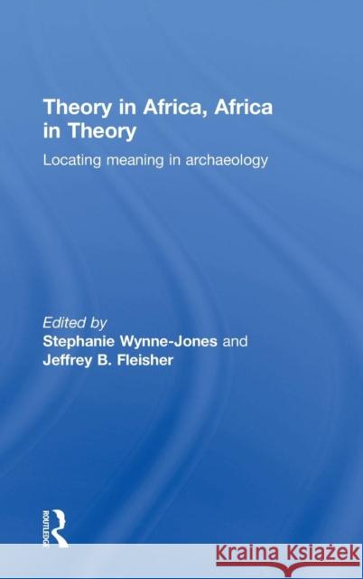 Theory in Africa, Africa in Theory: Locating Meaning in Archaeology Wynne-Jones, Stephanie 9781138860605