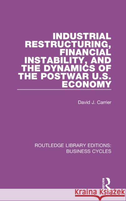 Industrial Restructuring, Financial Instability and the Dynamics of the Postwar Us Economy (Rle: Business Cycles) Carrier, David J. 9781138860629 Routledge