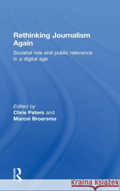 Rethinking Journalism Again: Societal Role and Public Relevance in a Digital Age Chris Peters Marcel Broersma  9781138860858