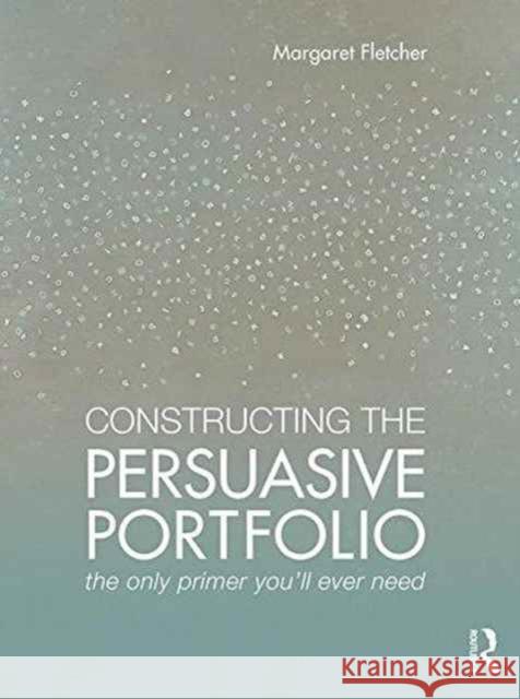 Constructing the Persuasive Portfolio: The Only Primer You'll Ever Need Margaret Fletcher 9781138860971 Taylor & Francis Ltd