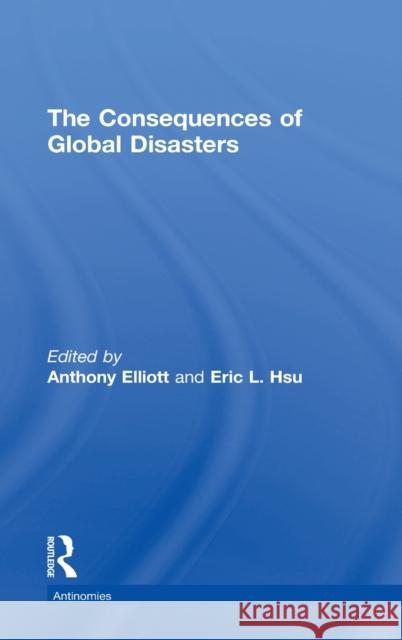 The Consequences of Global Disasters Anthony Elliott Eric L. Hsu  9781138861145 Taylor and Francis