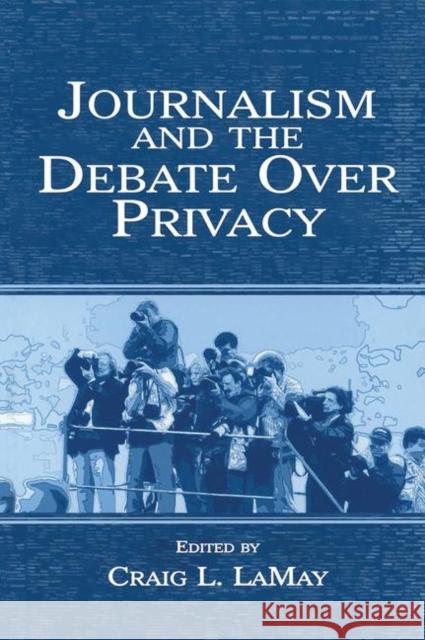 Journalism and the Debate Over Privacy Craig Lamay 9781138861312