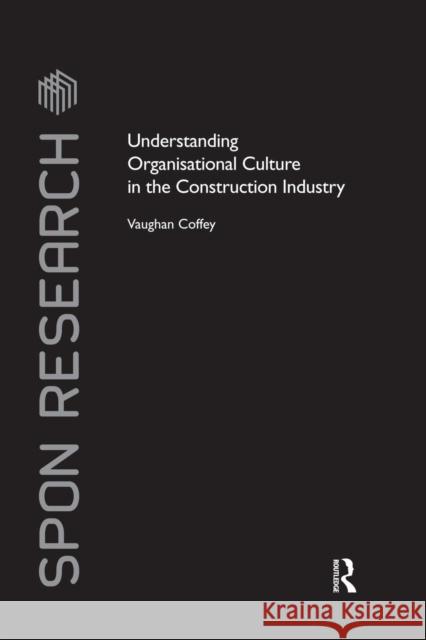 Understanding Organisational Culture in the Construction Industry Vaughan Coffey 9781138861343 Routledge
