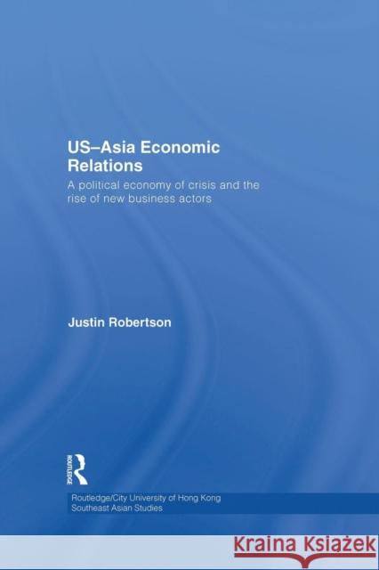 Us-Asia Economic Relations: A Political Economy of Crisis and the Rise of New Business Actors Justin Robertson 9781138862265