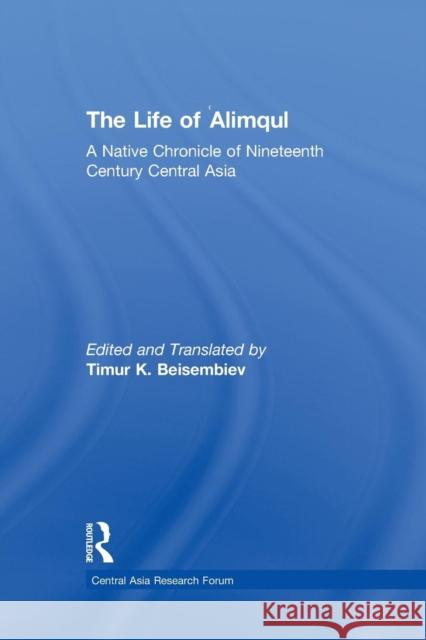 The Life of Alimqul: A Native Chronicle of Nineteenth Century Central Asia Timur Beisembiev 9781138862333 Routledge