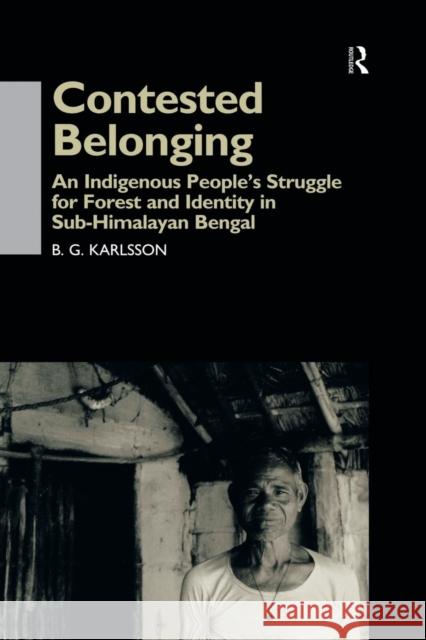 Contested Belonging: An Indigenous People's Struggle for Forest and Identity in Sub-Himalayan Bengal B. G. Karlsson   9781138862357 Routledge