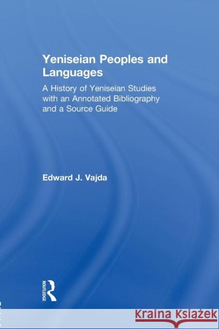 Yeniseian Peoples and Languages: A History of Yeniseian Studies with an Annotated Bibliography and a Source Guide Edward J. Vajda 9781138862401