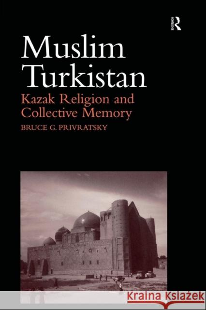 Muslim Turkistan: Kazak Religion and Collective Memory Bruce G. Privratsky 9781138862425 Routledge