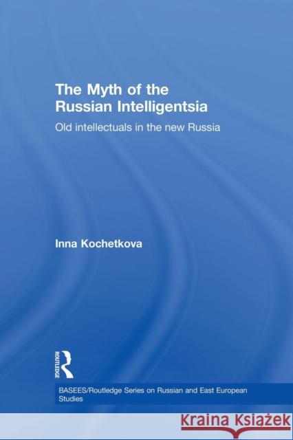 The Myth of the Russian Intelligentsia: Old Intellectuals in the New Russia Inna Kochetkova   9781138862807 Routledge