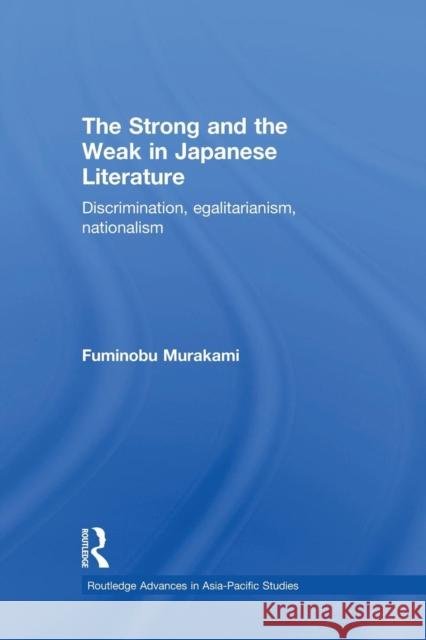 The Strong and the Weak in Japanese Literature: Discrimination, Egalitarianism, Nationalism Fuminobu Murakami 9781138862890