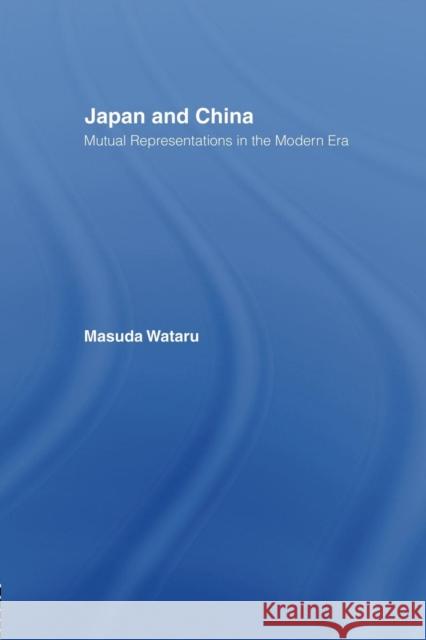 Japan and China: Mutual Representations in the Modern Era Wataru Masuda Joshua A. Fogel Matsuda Wataru 9781138863194