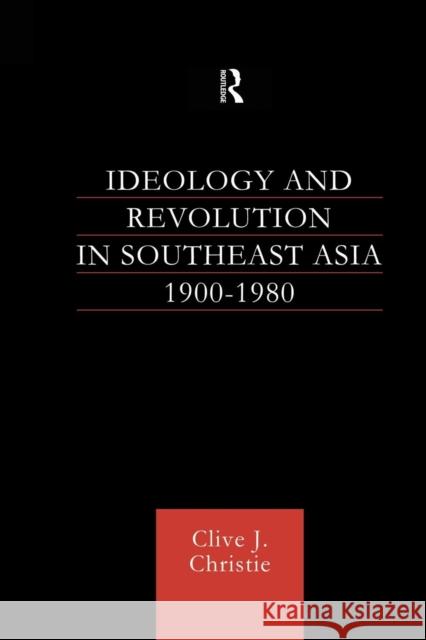 Ideology and Revolution in Southeast Asia 1900-1980: Political Ideas of the Anti-Colonial Era Christie, Clive J. 9781138863262 Routledge