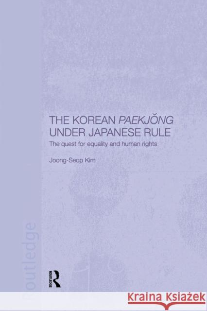 The Korean Paekjong Under Japanese Rule: The Quest for Equality and Human Rights Joong-Seop Kim 9781138863460 Routledge