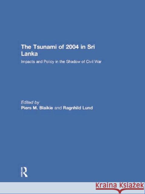 The Tsunami of 2004 in Sri Lanka: Impacts and Policy in the Shadow of Civil War Piers Blaikie 9781138863705