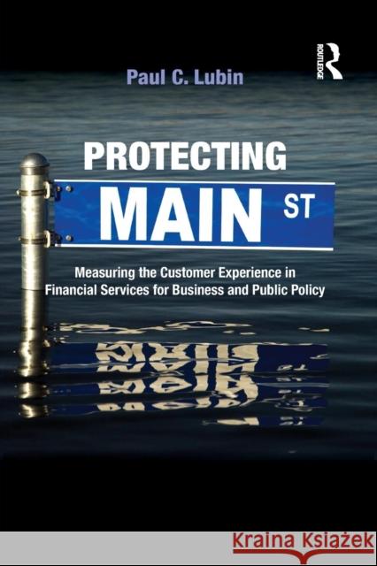 Protecting Main Street: Measuring the Customer Experience in Financial Services for Business and Public Policy Paul C. Lubin   9781138864160 Routledge